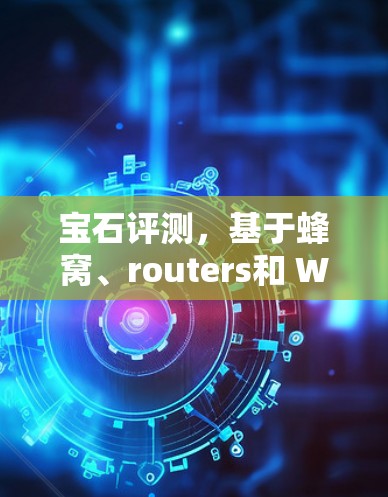 宝石评测，基于蜂窝、routers和 Wi-Fi的全球网络评估
