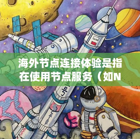 海外节点连接体验是指在使用节点服务（如Node.js、Node.js在云环境中）时，从海外服务器到本地设备或服务器之间的连接过程和体验。以下是对连接体验的总结和分析