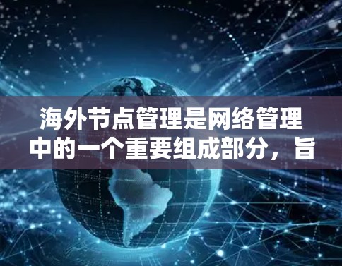 海外节点管理是网络管理中的一个重要组成部分，旨在监控和管理网络中的设备，以确保网络的稳定和安全。以下是对海外节点管理的详细总结