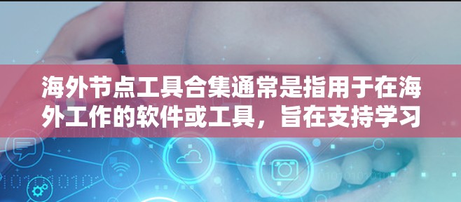 海外节点工具合集通常是指用于在海外工作的软件或工具，旨在支持学习、管理、数据分析、项目管理等任务。以下是一些可能的海外节点工具合集，涵盖了多个领域和需求