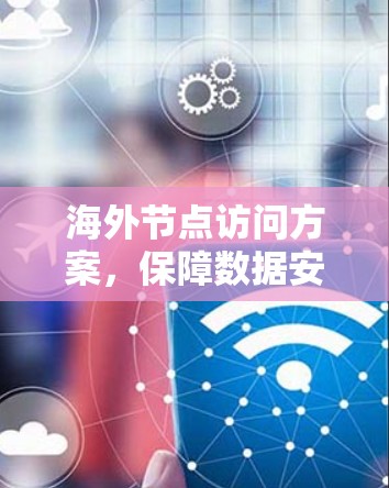 海外节点访问方案，保障数据安全的创新解决方案