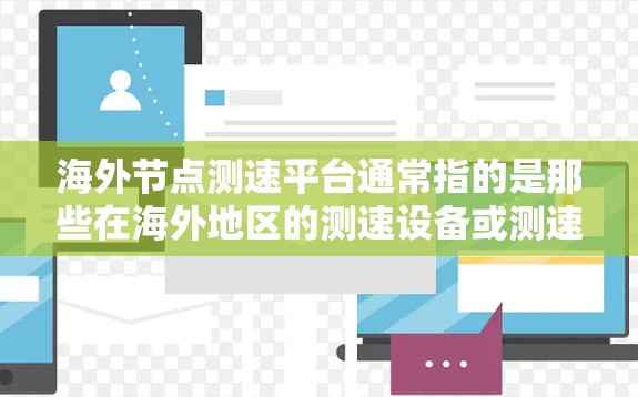 海外节点测速平台通常指的是那些在海外地区的测速设备或测速平台，这些设备主要用于检测车辆在公路上的行驶速度。以下是一些常见的海外测速平台及其特点
