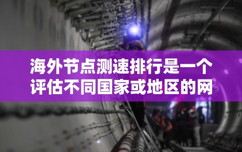 海外节点测速排行是一个评估不同国家或地区的网络基础设施性能的指标，主要通过测量服务器或服务器组的传输速度来排序。以下是对海外节点测速排行的详细分析