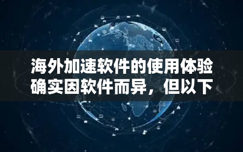 海外加速软件的使用体验确实因软件而异，但以下几点可以提供一些参考