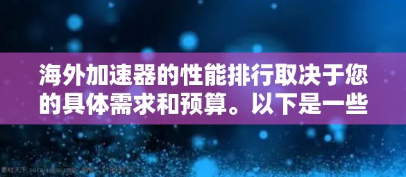 海外加速器的性能排行取决于您的具体需求和预算。以下是一些常见的海外加速器及其主要性能特点，供您参考