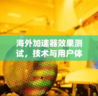 海外加速器效果测试，技术与用户体验的平衡