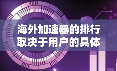 海外加速器的排行取决于用户的具体需求和预算。以下是对不同海外加速器的分析和推荐