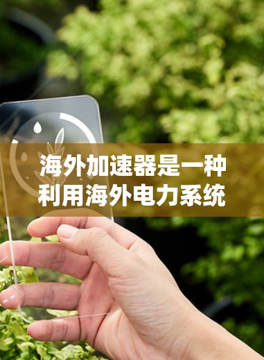海外加速器是一种利用海外电力系统提供电力的设备，广泛应用于列车、飞机和火箭等领域。以下是对海外加速器的详细分析