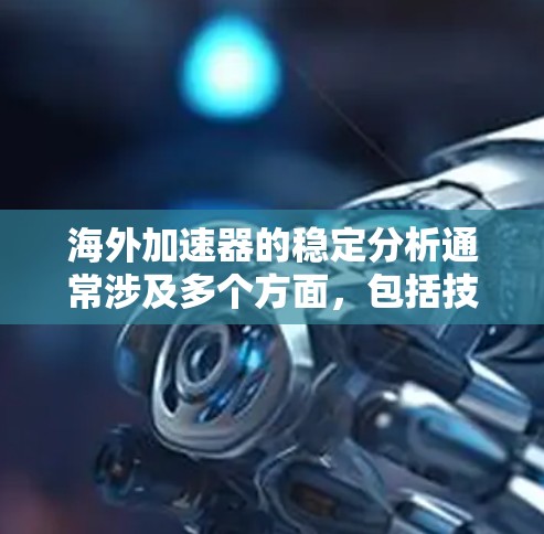 海外加速器的稳定分析通常涉及多个方面，包括技术指标、设备维护、环境因素、用户使用习惯等。以下是一些可能的相关内容