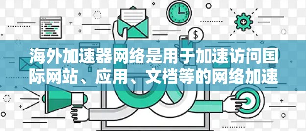 海外加速器网络是用于加速访问国际网站、应用、文档等的网络加速技术。海外加速器网络优化通常指的是通过配置和管理网络设备，以提高网络性能和访问速度。以下是一些常见的海外加速器网络优化方法和推荐