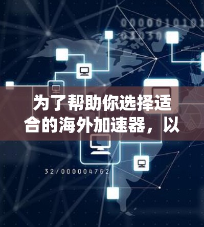 为了帮助你选择适合的海外加速器，以下是系统化推荐