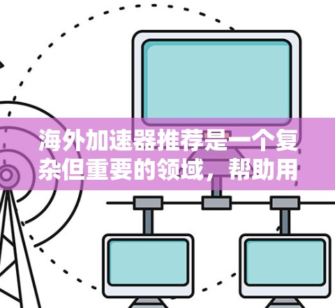 海外加速器推荐是一个复杂但重要的领域，帮助用户安全高效地升级他们的设备。以下是一些综合考虑因素的海外加速器推荐