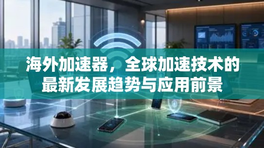 海外加速器，全球加速技术的最新发展趋势与应用前景