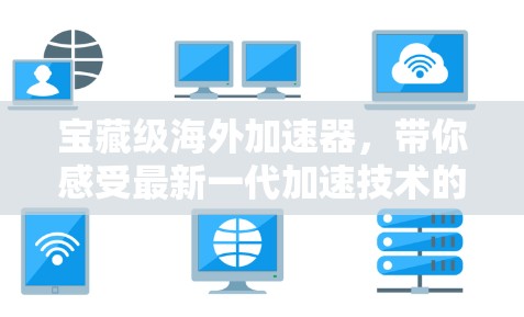 宝藏级海外加速器，带你感受最新一代加速技术的震撼！
