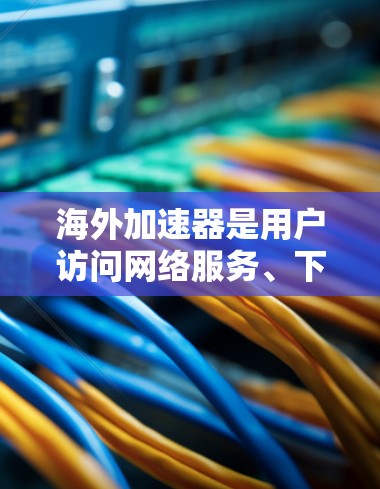海外加速器是用户访问网络服务、下载文件、搜索网站等的便捷工具，但选择合适的海外加速器至关重要。以下是对几个常用的海外加速器的评测和比较