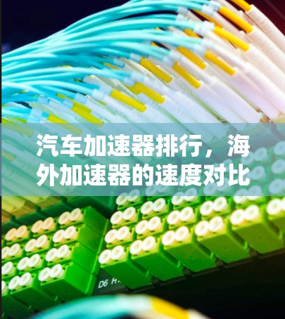 汽车加速器排行，海外加速器的速度对比与选择指南