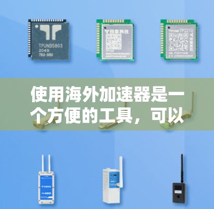 使用海外加速器是一个方便的工具，可以帮助您在其他国家运行软件、应用或访问网站。以下是使用海外加速器的详细步骤，帮助您更好地理解和操作