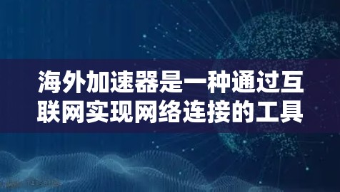 海外加速器是一种通过互联网实现网络连接的工具，通常用于加速文件传输、在线游戏或其他网络服务。以下是使用海外加速器的详细步骤