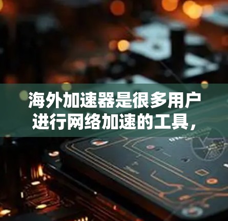 海外加速器是很多用户进行网络加速的工具，尤其是那些经常访问中国网站或平台上用户。以下是一些比较受欢迎的海外加速器推荐，分为免费版和付费版两种，根据你的需求选择合适的