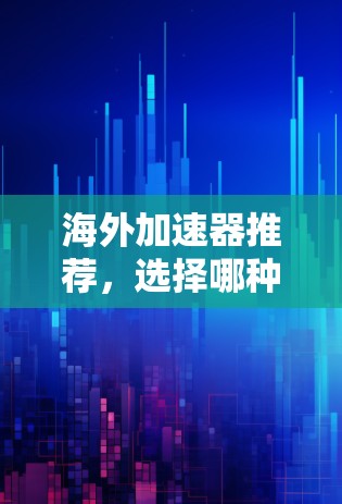 海外加速器推荐，选择哪种更高效？