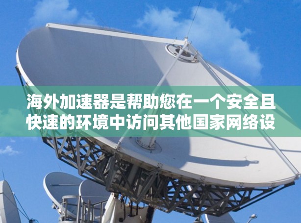 海外加速器是帮助您在一个安全且快速的环境中访问其他国家网络设备的工具。如果你对海外加速器感兴趣，不妨看看以下平台的免费体验