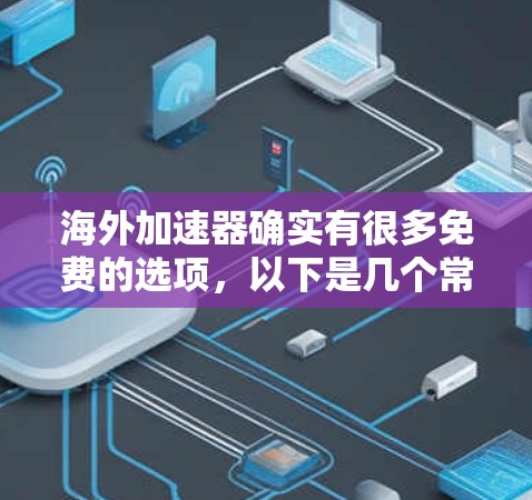 海外加速器确实有很多免费的选项，以下是几个常见的海外加速器，你可以根据需要尝试使用