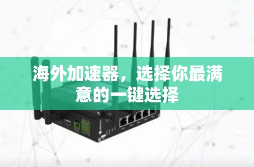 海外加速器，选择你最满意的一键选择