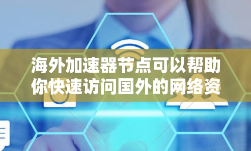 海外加速器节点可以帮助你快速访问国外的网络资源，如网页、论坛、文档或书籍。以下是一些推荐的海外加速器节点