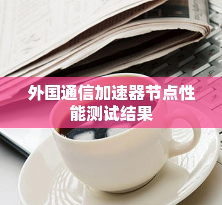 外国通信加速器节点性能测试结果