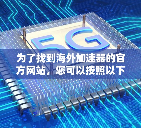 为了找到海外加速器的官方网站，您可以按照以下步骤进行