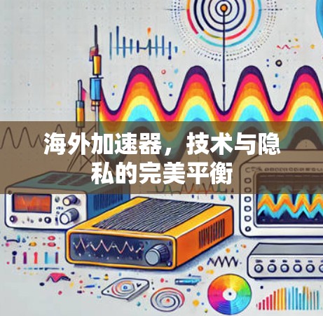 海外加速器，技术与隐私的完美平衡