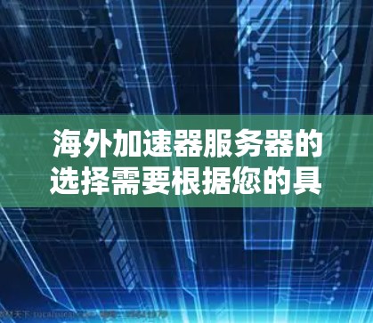 海外加速器服务器的选择需要根据您的具体需求、预算和目标来决定。以下是一些通常推荐的海外加速器，以及它们的特点和适合的场景