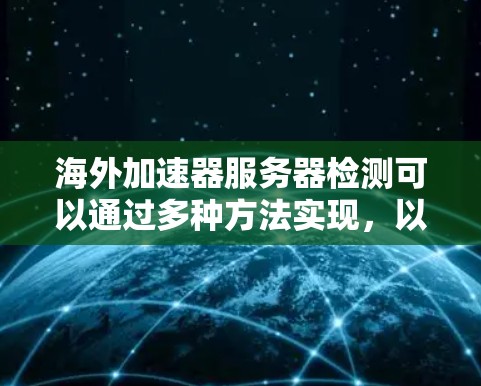 海外加速器服务器检测可以通过多种方法实现，以下是一些常用的方法和步骤，帮助您进行检测