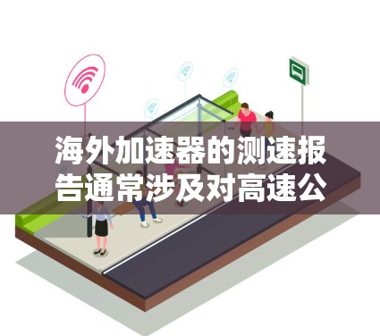 海外加速器的测速报告通常涉及对高速公路限速政策、测试和验证的报道。以下是一些可能的相关内容