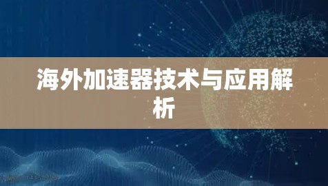海外加速器技术与应用解析