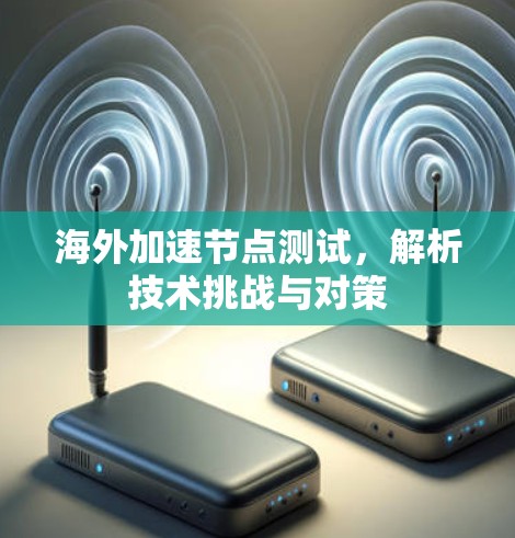 海外加速节点测试，解析技术挑战与对策
