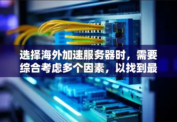选择海外加速服务器时，需要综合考虑多个因素，以找到最适合你的解决方案。以下是一个结构化的推荐指南