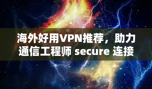 海外好用VPN推荐，助力通信工程师 secure 连接