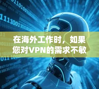在海外工作时，如果您对VPN的需求不敏感，或者担心过于昂贵的费用，可以尝试以下几种 cheaper的VPN解决方案