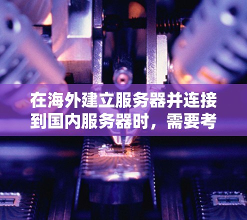 在海外建立服务器并连接到国内服务器时，需要考虑多个因素以确保连接的稳定性和可靠性。以下是一个优化连接方案的步骤指南