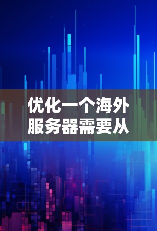 优化一个海外服务器需要从多个方面入手，以确保其性能、稳定性、安全性以及扩展性。以下是一步步的优化策略