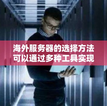 海外服务器的选择方法可以通过多种工具实现，以下是一步步的指南