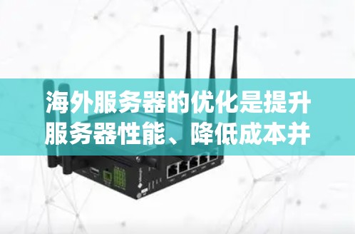 海外服务器的优化是提升服务器性能、降低成本并提高用户体验的关键步骤。以下是一些 optimized optimization tips for海外 server configurations: