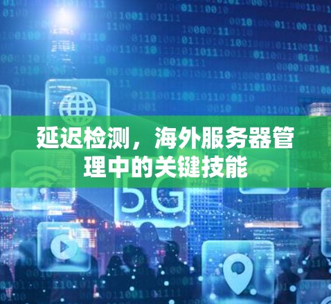 延迟检测，海外服务器管理中的关键技能