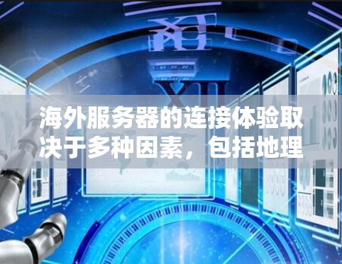 海外服务器的连接体验取决于多种因素，包括地理位置、网络协议、设备配置、防火墙设置、网络协议选择以及使用VPN等。以下是关于海外服务器连接体验的详细分析