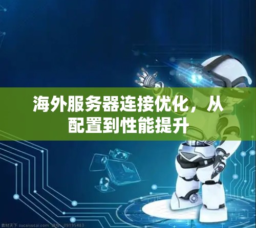 海外服务器连接优化，从配置到性能提升