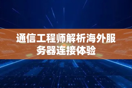 通信工程师解析海外服务器连接体验