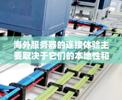 海外服务器的连接体验主要取决于它们的本地性和远程性，以及云服务的不同选项。以下是对海外服务器连接体验的系统性分析