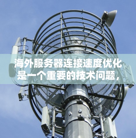 海外服务器连接速度优化是一个重要的技术问题，尤其是在需要高性能和高可用性的环境中。以下是一些优化海外服务器连接速度的主要方案和步骤，帮助您提升服务器连接速度