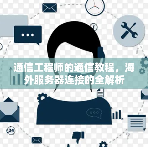 通信工程师的通信教程，海外服务器连接的全解析